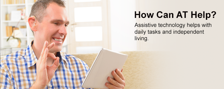 How can AT help? Assistive technology helps with daily tasks and independent living